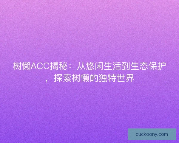树懒ACC揭秘：从悠闲生活到生态保护，探索树懒的独特世界